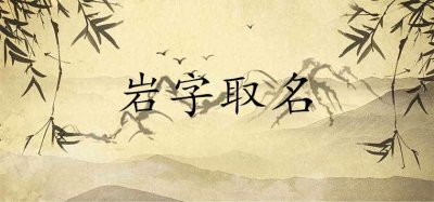 ​岩字取名的寓意是什么 跟什么字搭配起名好听