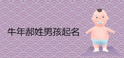 ​牛年郝姓男孩起名大气一点的有哪些