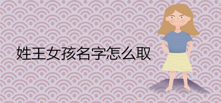 姓王女孩名字怎么取 姓王女孩名字怎么取