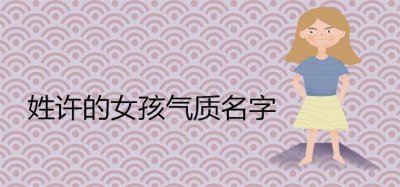 ​姓许的女孩气质名字有哪些