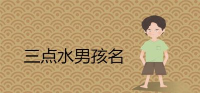 ​三点水寓意好的男孩名有哪些