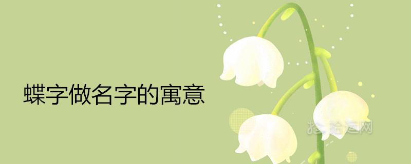 蝶字做名字的寓意好吗 搭配什么字取名漂亮文雅