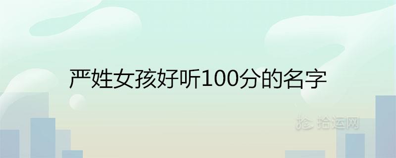 严姓女孩好听100分的名字有哪些 严姓女孩好听100分的名字有哪些