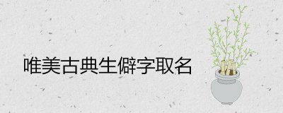 ​唯美古典生僻字哪些适合取名
