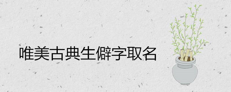 唯美古典生僻字哪些适合取名