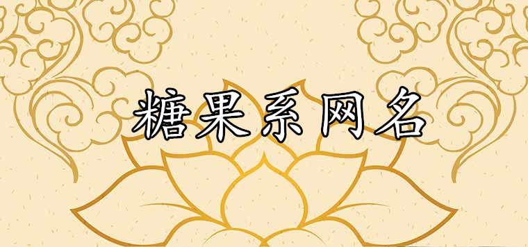 糖果系网名很甜很可爱的有哪些 糖果系网名很甜很可爱的有哪些