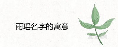 ​雨瑶这个名字的寓意好不好 雨字取名忌讳有哪些