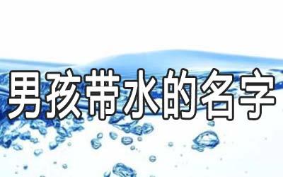 男孩带水的帅气有涵养的名字 男孩带水的帅气有涵养的名字