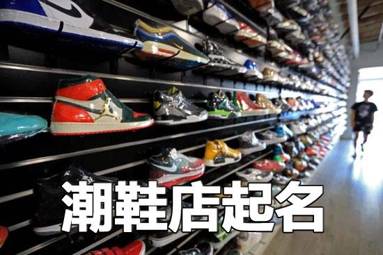 新开张的潮鞋店起一个有创意的名字 新开张的潮鞋店起一个有创意的名字